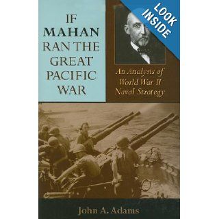If Mahan Ran the Great Pacific War: An Analysis of World War II Naval Strategy: John A. Adams: 9780253351050: Books