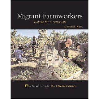 Migrant Farmworkers: Hoping For A Better Life (A Proud Heritage: the Hispanic Library): Deborah Kent: 9781592963867: Books