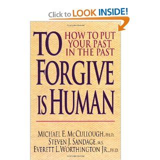 To Forgive Is Human: How to Put Your Past in the Past: Michael E. McCullough, Steven J. Sandage, Everett L. Worthington Jr.: 9780830816835: Books