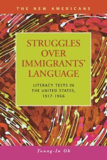 Struggles over Immigrants' Language: Literacy Tests in the United States, 1917 1966 (The New Americans: Recent Immigration and American Society): Young in Oh: 9781593324773: Books
