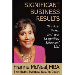 Significant Business Results Ten Sales Secrets That Your Competitors Know and Use Franne McNeal 9780979164354 Books