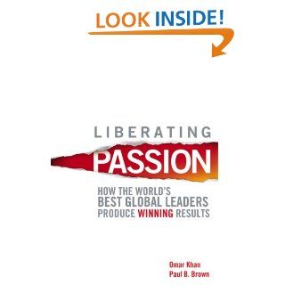 Liberating Passion: How the World's Best Global Leaders Produce Winning Results: Omar Khan, Paul B. Brown: 9780470823132: Books