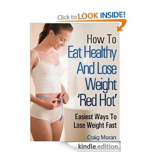 How To Eat Healthy And Lose Weight   Easiest Ways To Lose Weight Fast "Amazing Results" eBook: Craig Moran: Kindle Store