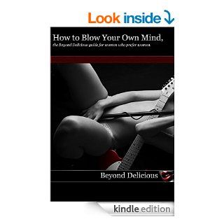 How to Blow Your Own Mind, the Beyond Delicious guide for women who prefer women. (The Beyond Delicious 'How to' Series. Book 5) eBook: Taylor Knight, James Knight: Kindle Store