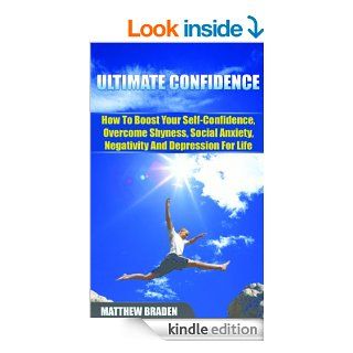 CONFIDENCE: Ultimate Confidence   How To Boost Your Self Confidence, Overcome Shyness, Social Anxiety, Negativity And Depression For Life   Kindle edition by Matthew Braden, Confidence Building, Overcoming Fear, Improve Confidence, How to build self esteem