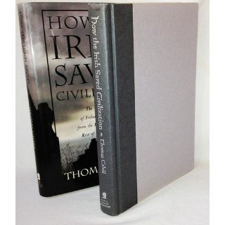 How the Irish Saved Civilization: The Untold Story of Ireland's Heroic Role from the Fall of Rome to the Rise of Medieval Europe: Thomas Cahill: 9780385418485: Books