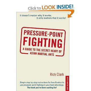 Pressure point Fighting: A Guide to the Secret Heart of Asian Martial Arts: Rick Clark: 0676251832174: Books