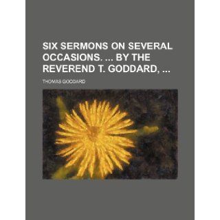 Six sermons on several occasions. By the Reverend T. Goddard,  Thomas Goddard 9781235998065 Books