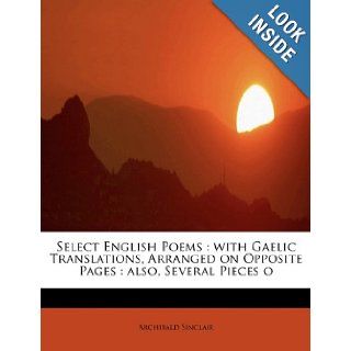 Select English Poems: with Gaelic Translations, Arranged on Opposite Pages : also, Several Pieces o (Scots Gaelic Edition): Archibald Sinclair: 9781115112918: Books