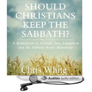 Should Christians Keep the Sabbath?: A Refutation of Seventh Day Adventism and the Hebrew Roots Movement (Audible Audio Edition): Chris White: Books