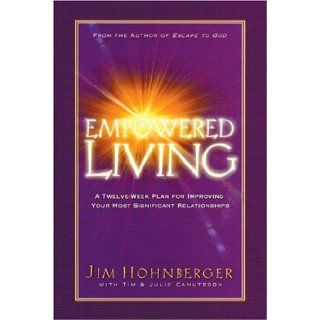 Empowered living: A twelve week plan for improving your most significant relationships: Jim Hohnberger, Tim Canuteson, Julie Canuteson: 9780816319176: Books