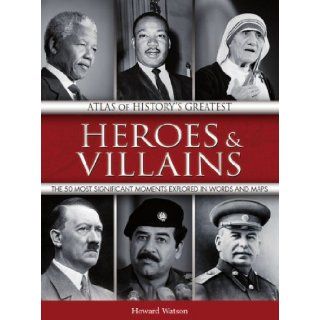 Atlas of History's Greatest Heroes & Villains: The 50 Most Significant Moments Explored in Words and Maps: Howard Watson: 9781906969127: Books