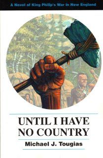 Until I Have No Country: A Novel of King Philip's War in New England: Michael J. Tougias: 9780924771804: Books