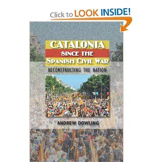 Catalonia Since the Spanish Civil War: Reconstructing the Nation (The Canada Blanch/Sussex Academic Studie) (9781845195304): Andrew Dowling: Books