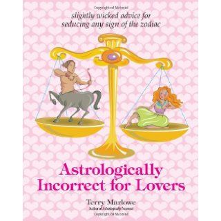 Astrologically Incorrect For Lovers: Slightly Wicked Advice for Seducing Any Sign of the Zodiac: Terry Marlowe: 9781593373641: Books