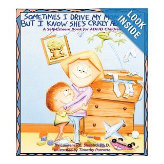 Sometimes I Drive My Mom Crazy, But I Know She's Crazy About Me: A Self Esteem Book for Overactive and Impulsive Children: Lawrence E. Shapiro, Timothy Parrotte: 9781882732036: Books