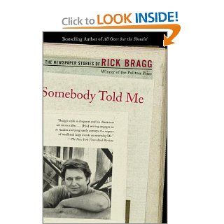 Somebody Told Me: The Newspaper Stories of Rick Bragg: Rick Bragg: 9780375725524: Books