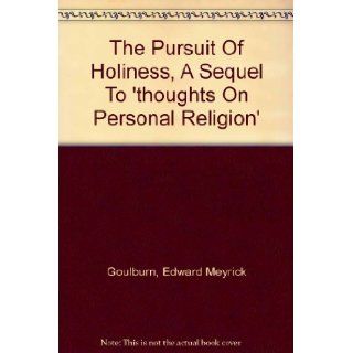 Pursuit of holiness;: A sequel to "Thoughts on personal religion"; intended to carry the reader somewhat farther onward in the spiritual life: Edward Meyrick Goulburn: Books
