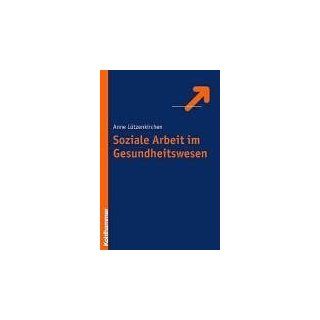 Soziale Arbeit im Gesundheitswesen Zielgruppen, Praxisfelder, Institutionen Anne E. Ltzenkirchen Bücher