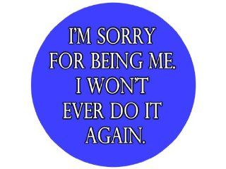 I'm Sorry for Being Me. I Won't Ever Do It Again. 1.25" Badge Pinback Button: Everything Else