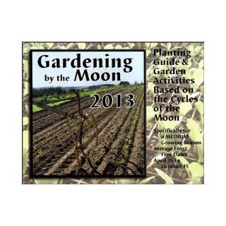 GARDENING BY THE MOON CALENDAR 2013: Planting Guide & Garden Activities Based On The Cycles Of The Moon Specifically For A Short Growing Season (March 1 to November 15): Caren Catterall: 9780983469438: Books