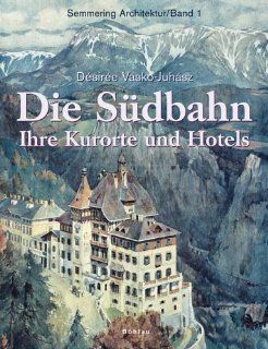 Semmering Architektur: Die Sdbahn: Ihre Kurorte und Hotels: Bd 1: Dsire Vasko Juhsz: Bücher