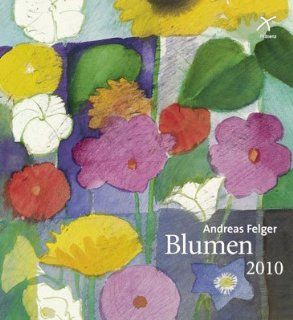 Blumen: Kunstkalender 2010: Andreas Felger: Bücher