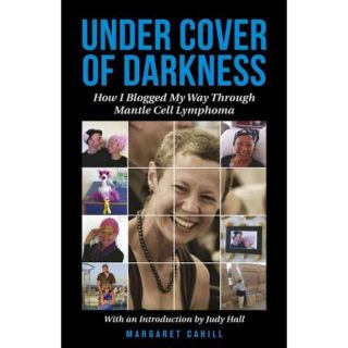 Under Cover of Darkness: How I Blogged My Way Through Mantle Cell Lymphoma