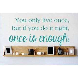 Design With Vinyl You Only Live Once, But If You Do It Right, Once is Enough Wall Decal