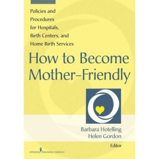How to Become Mother Friendly: Policies and Procedures for Hospitals, Birth Centers, and Home Birth Services