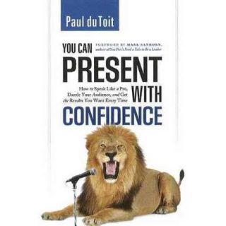 You Can Present With Confidence: How to Speak Like a Pro, Dazzle Your Audience, and Get the Results You Want Every Time