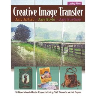 Creative Image Transfer: Any Artist, Any Style, Any Surface: 16 New Mixed Media Projects Using Transfer Artist Paper