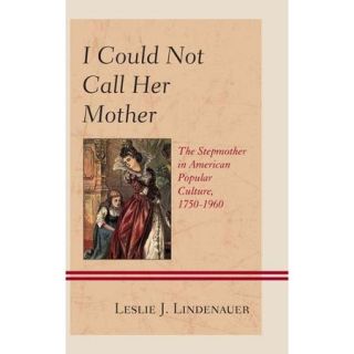 I Could Not Call Her Mother: The Stepmother in American Popular Culture, 1750 1960