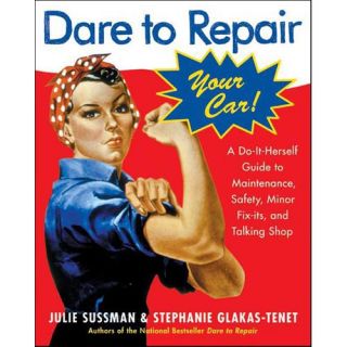 Dare To Repair Your Car: A Do it herself Guide To Maintenance, Safety, And Minor Fix its, and Talking Shop