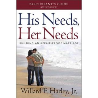 His Needs, Her Needs: Building an Affair Proof Marriage (a Six Session Study): Participant's Guide