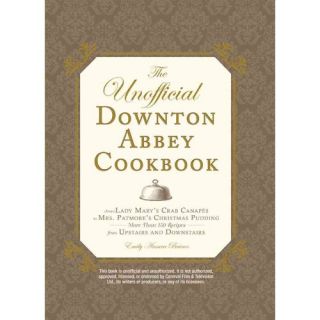 The Unofficial Downton Abbey Cookbook: From Lady Mary's Crab Canapes to Mrs. Patmore's Christmas Pudding   More Than 150 Recipes from Upstairs and Downstairs