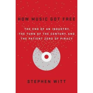 How Music Got Free: The End of an Industry, The Turn of the Century, and the Patient Zero of Piracy