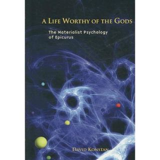 A Life Worthy of the Gods: The Materialist Psychology of Epicurus