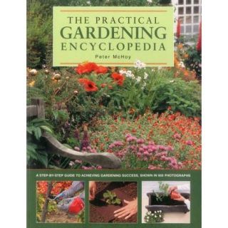 The Practical Gardening Encyclopedia: A Step by Step Guide to Achieving Gardening Success, Shown in 950 Photographs