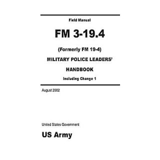 Field Manual FM 3 19.4 (Formerly FM 19 4) Military Police Leaders Handbook including Change 1 August 2002
