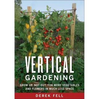 Vertical Gardening Book: Grow Up, Not Out, for More Vegetables and Flowers in Much Less Space 9781605290836