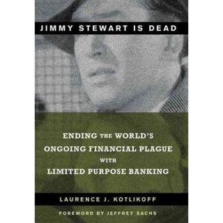 Jimmy Stewart Is Dead: Ending the World's Ongoing Financial Plague With Limited Purpose Banking
