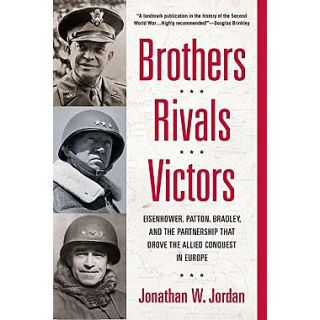 Brothers, Rivals, Victors: Eisenhower, Patton, Bradley and the Partnership That Drove the Allied Conquest in Europe