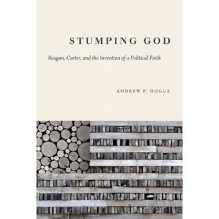 Stumping God: Reagan, Carter, and the Invention of a Political Faith